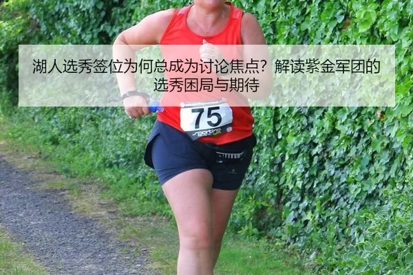 湖人选秀签位为何总成为讨论焦点？解读紫金军团的选秀困局与期待