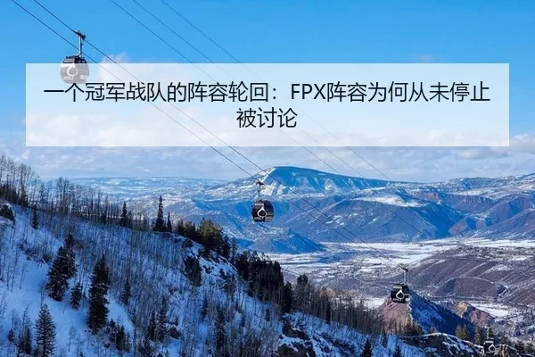 一个冠军战队的阵容轮回：FPX阵容为何从未停止被讨论