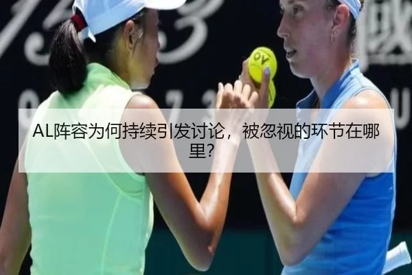 AL阵容为何持续引发讨论，被忽视的环节在哪里？